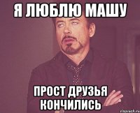 Я люблю Машу Прост друзья кончились