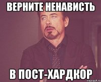 ВЕРНИТЕ НЕНАВИСТЬ В ПОСТ-ХАРДКОР