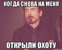 когда снова на меня открыли охоту