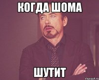 когда Шома шутит