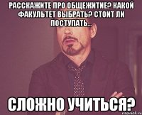 расскажите про общежитие? какой факультет выбрать? Стоит ли поступать... сложно учиться?