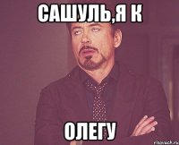 Сашуль,я к ОЛЕГУ