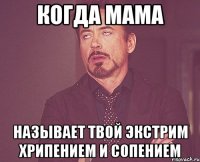КОГДА МАМА НАЗЫВАЕТ ТВОЙ ЭКСТРИМ ХРИПЕНИЕМ И СОПЕНИЕМ