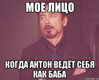 Мое лицо когда Антон ведёт себя как баба