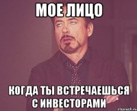 Мое лицо Когда ты встречаешься с инвесторами