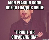 Моя реакція коли Олеся Гладюк пише "Привіт, як справульки?"