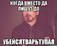 Когда вместо ДА пишут ДО Убейсятварьтупая