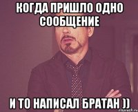 Когда пришло одно сообщение и то написал братан ))