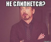 не слипнется? 