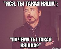 "Яся, ты такая няша"; "Почему ты такая няшка?"