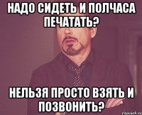 Надо сидеть и полчаса печатать? Нельзя просто взять и позвонить?