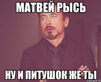 Матвей Рысь Ну и питушок же ты