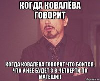 Когда ковалёва говорит Когда ковалёва говорит что боится, что у неё будет 3 в четверти по матеши!!