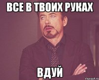 все в твоих руках вдуй