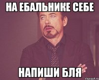 На ебальнике себе напиши бля