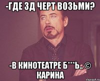 -Где 3Д черт возьми? -В кинотеатре б***ь.. © Карина