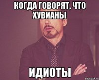 Когда говорят, что Хувианы ИДИОТЫ