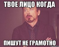 твое лицо когда пишут не грамотно