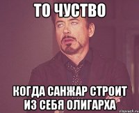 то чуство когда Санжар строит из себя олигарха