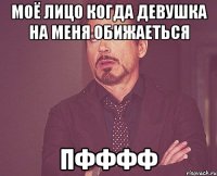 Моё лицо когда девушка на меня обижаеться ПффФф