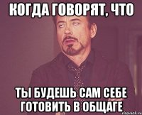 Когда говорят, что ты будешь сам себе готовить в общаге