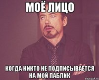 моё лицо когда никто не подписывается на мой паблик