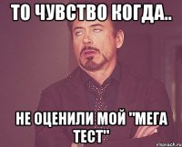 То чувство когда.. Не оценили мой "МЕГА ТЕСТ"