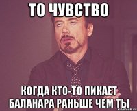 То чувство Когда кто-то пикает Баланара раньше чем ты