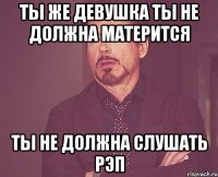 Ты же девушка Ты не должна матерится Ты не должна слушать рэп