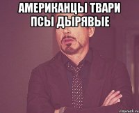 Американцы твари псы дырявые 