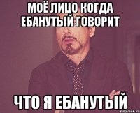 Моё лицо когда ебанутый говорит Что я ебанутый