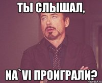 Ты слышал, Na`Vi проиграли?