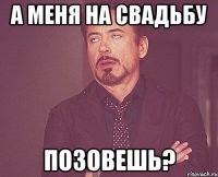 А меня на свадьбу позовешь?