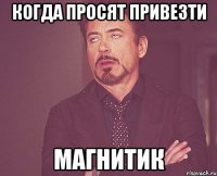 Когда просят привезти магнитик