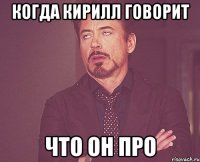 когда кирилл говорит что он про