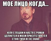 Мое лицо когда... Юля с пешой и настя с ромой целуются в моем присутствие а я стою типа их не знаю
