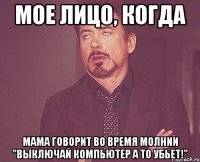 МОЕ ЛИЦО, КОГДА МАМА ГОВОРИТ ВО ВРЕМЯ МОЛНИИ "ВЫКЛЮЧАЙ КОМПЬЮТЕР А ТО УБЬЕТ!"