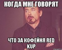 когда мне говорят что за кофейня Red Kup