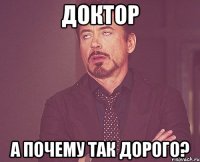 доктор а почему так дорого?