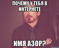 Почему у тебя в Интернете имя Азор?