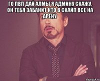 го пвп дай алмы я админу скажу, он тебя забанит кто в скайп все на арену 