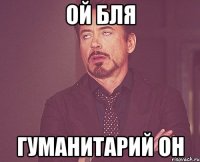 Ой бля Гуманитарий он