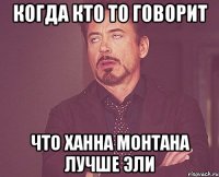 Когда кто то говорит Что Ханна Монтана лучше эли