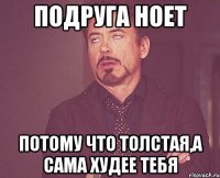 Подруга ноет Потому что толстая,а сама худее тебя