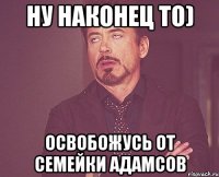 ну наконец то) освобожусь от семейки адамсов