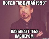 Когда "Абдулай1999" называет тебя паблёром.