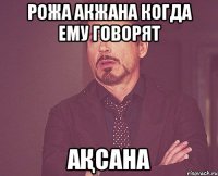 рожа Акжана когда ему говорят Ақсана