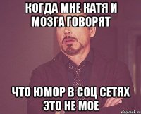 когда мне Катя и Мозга говорят что юмор в соц сетях это не мое