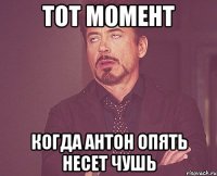 Тот момент Когда Антон опять несет чушь