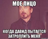 Мое лицо Когда давид пытается затроллить меня